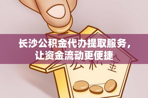 会东长沙公积金代办提取服务，让资金流动更便捷