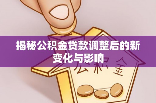 会东揭秘公积金贷款调整后的新变化与影响