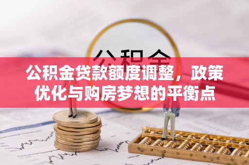 会东公积金贷款额度调整，政策优化与购房梦想的平衡点