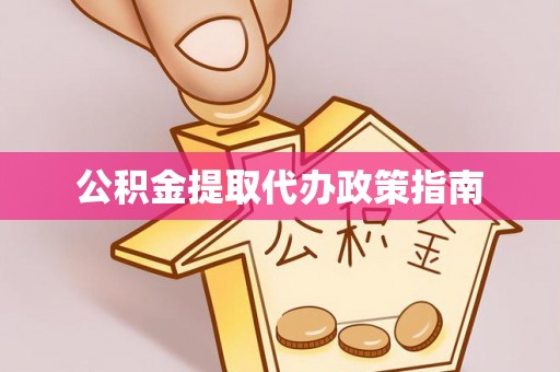 会东公积金提取代办政策指南