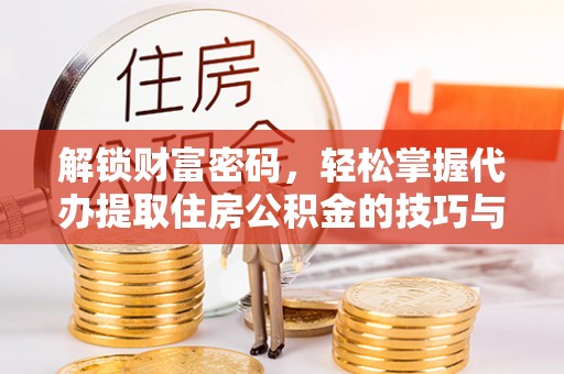 会东解锁财富密码，轻松掌握代办提取住房公积金的技巧与策略