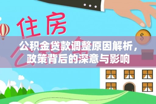 会东公积金贷款调整原因解析，政策背后的深意与影响
