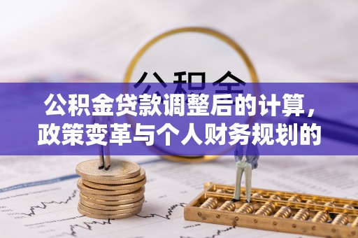 会东公积金贷款调整后的计算，政策变革与个人财务规划的深度解析