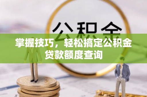 会东掌握技巧，轻松搞定公积金贷款额度查询