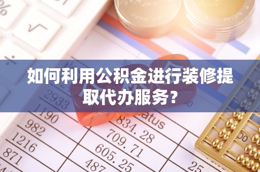 会东如何利用公积金进行装修提取代办服务？