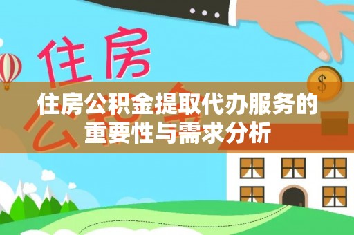 会东住房公积金提取代办服务的重要性与需求分析