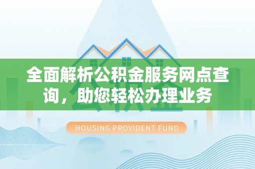 会东全面解析公积金服务网点查询，助您轻松办理业务