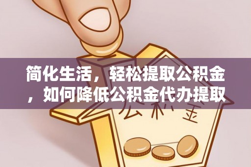 会东简化生活，轻松提取公积金，如何降低公积金代办提取的费用？