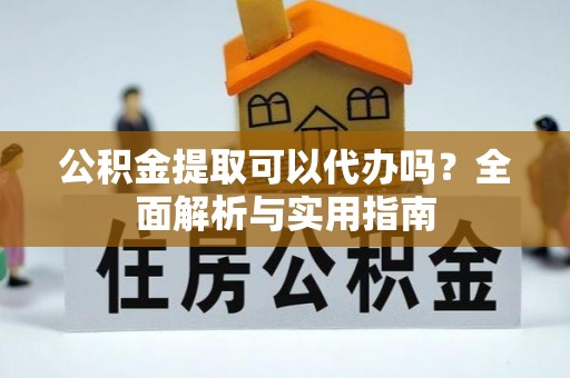 会东公积金提取可以代办吗？全面解析与实用指南