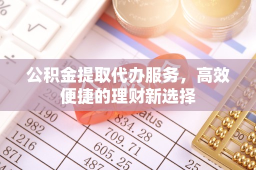 会东公积金提取代办服务，高效便捷的理财新选择
