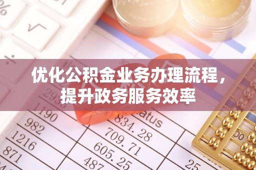 会东优化公积金业务办理流程，提升政务服务效率