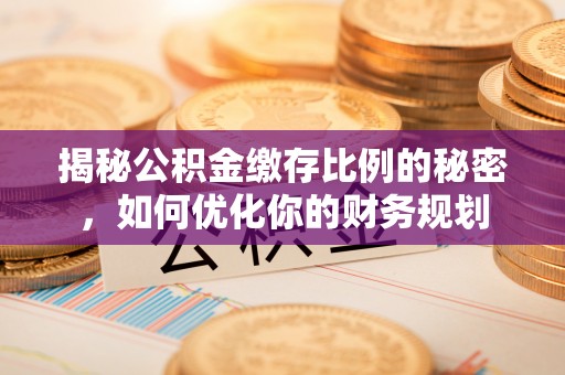 会东揭秘公积金缴存比例的秘密，如何优化你的财务规划