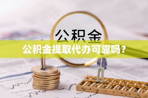 会东公积金提取代办可靠吗？