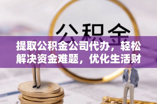会东提取公积金公司代办，轻松解决资金难题，优化生活财务管理