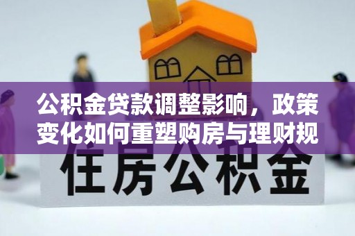 会东公积金贷款调整影响，政策变化如何重塑购房与理财规划