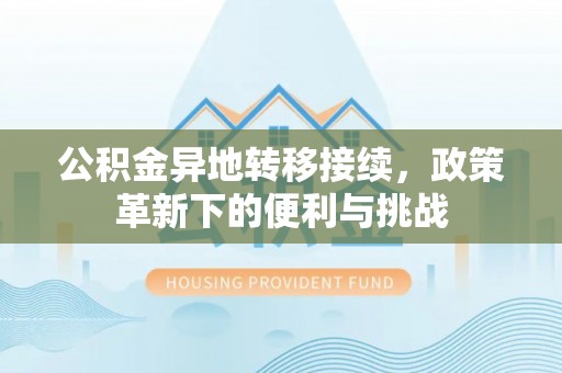 会东公积金异地转移接续，政策革新下的便利与挑战