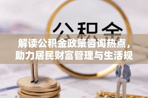 会东解读公积金政策咨询热点，助力居民财富管理与生活规划