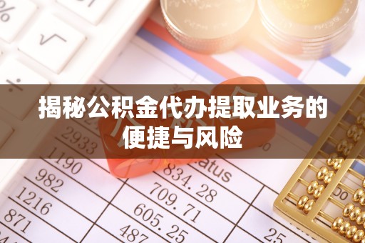 会东揭秘公积金代办提取业务的便捷与风险
