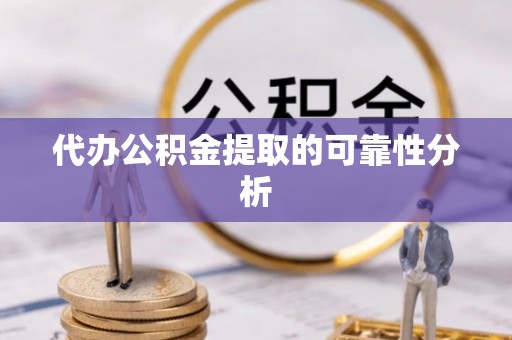 会东代办公积金提取的可靠性分析
