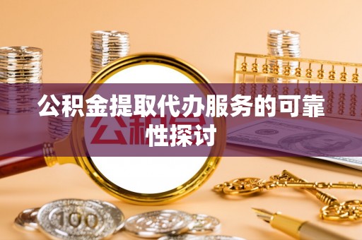会东公积金提取代办服务的可靠性探讨