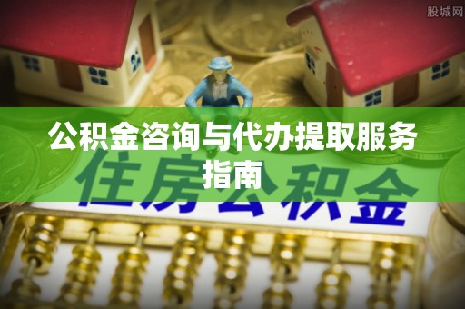 会东公积金咨询与代办提取服务指南