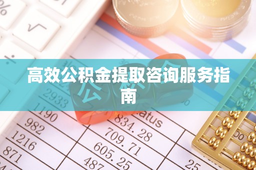 会东高效公积金提取咨询服务指南