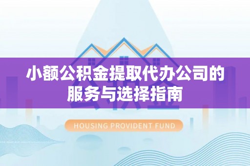 会东小额公积金提取代办公司的服务与选择指南