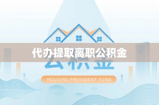 会东代办提取离职公积金