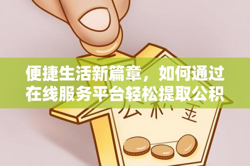 会东便捷生活新篇章，如何通过在线服务平台轻松提取公积金