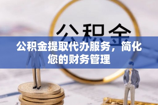 会东公积金提取代办服务，简化您的财务管理