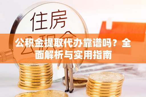 会东公积金提取代办靠谱吗？全面解析与实用指南