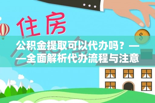 会东公积金提取可以代办吗？——全面解析代办流程与注意事项